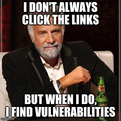 Meme: I DON'T ALWAYS CLICK THE LINKS - BUT WHEN I DO, I FIND VULNERABILITIES