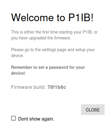 Welcome to P1IB! This is either the first time starting your P1IB, or you have upgraded the firmware. Please go to the settings page and setup your device. Remember to set a password for your device! Firmware build: 78f1b8c